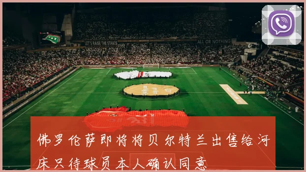 佛罗伦萨即将将贝尔特兰出售给河床只待球员本人确认同意
