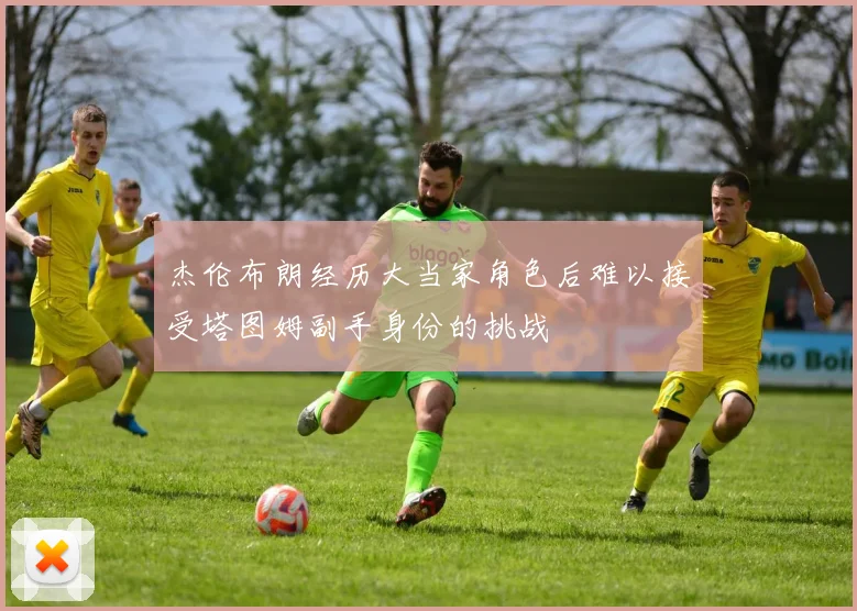 杰伦布朗经历大当家角色后难以接受塔图姆副手身份的挑战